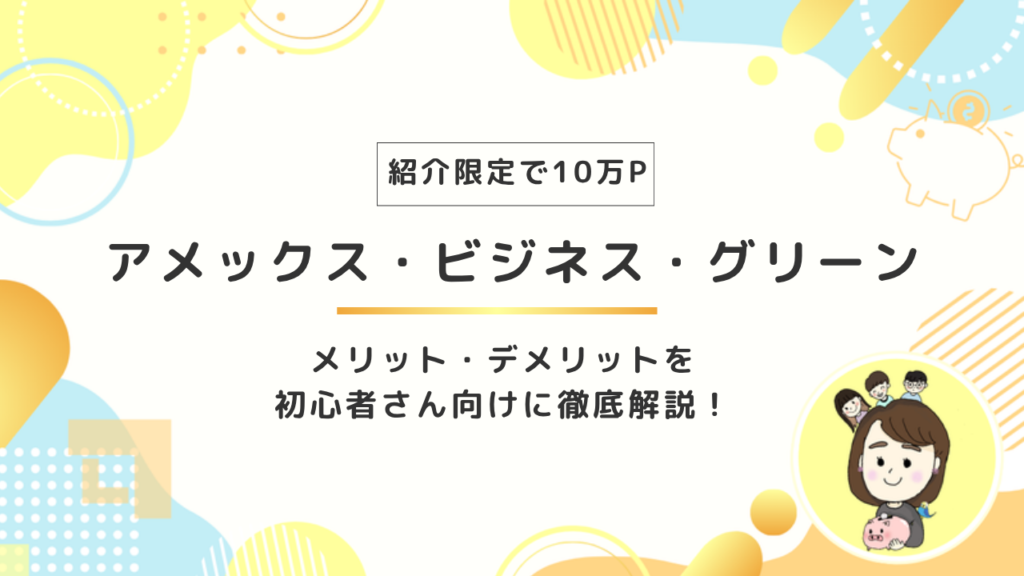 【紹介限定で10万ポイント】アメックス・ビジネス・グリーン・カードのメリット・デメリットを詳しく解説！