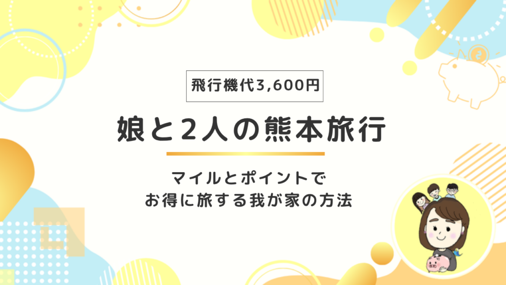 【飛行機代3,600円】娘と熊本旅行！マイルとポイントでお得に旅する我が家の方法